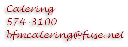 Catering
574-3100
bfmcatering@fuse.net